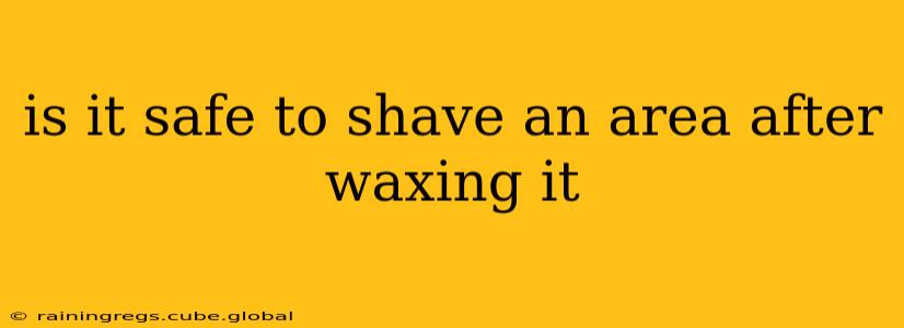 is it safe to shave an area after waxing it