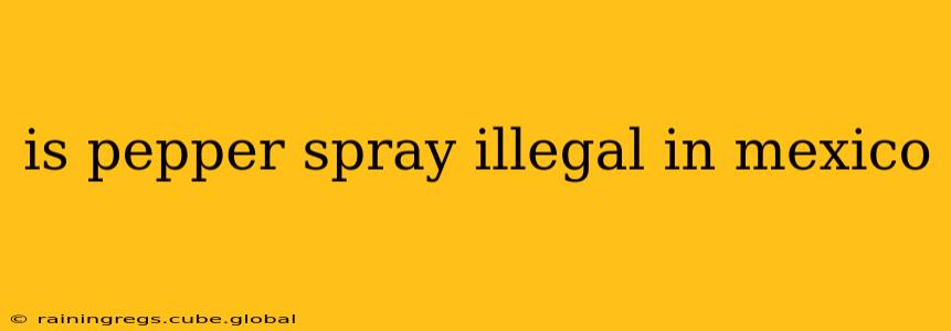 is pepper spray illegal in mexico