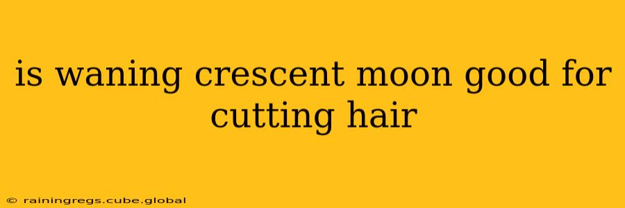 is waning crescent moon good for cutting hair