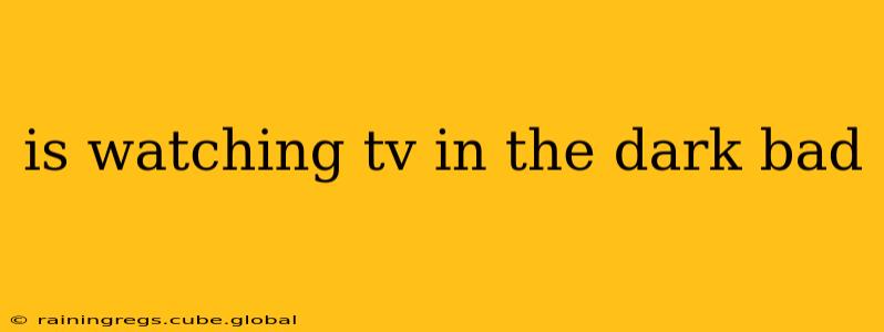 is watching tv in the dark bad