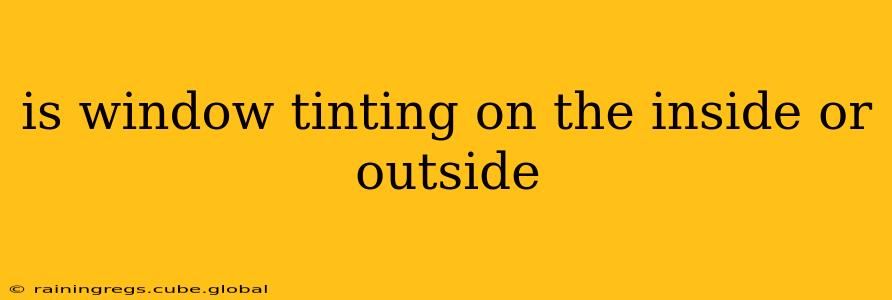 is window tinting on the inside or outside