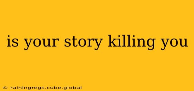 is your story killing you