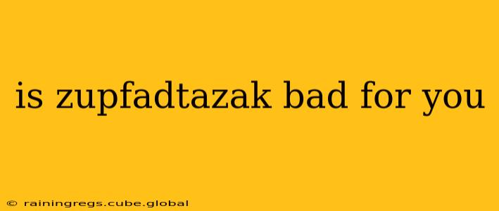 is zupfadtazak bad for you