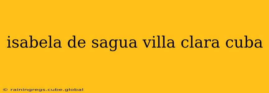 isabela de sagua villa clara cuba