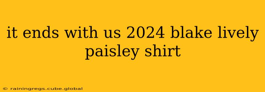 it ends with us 2024 blake lively paisley shirt