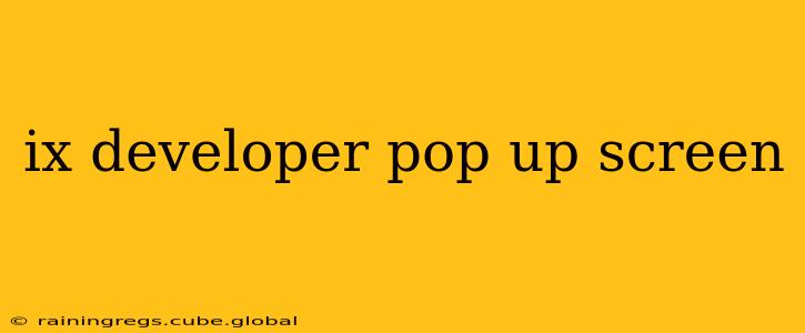 ix developer pop up screen