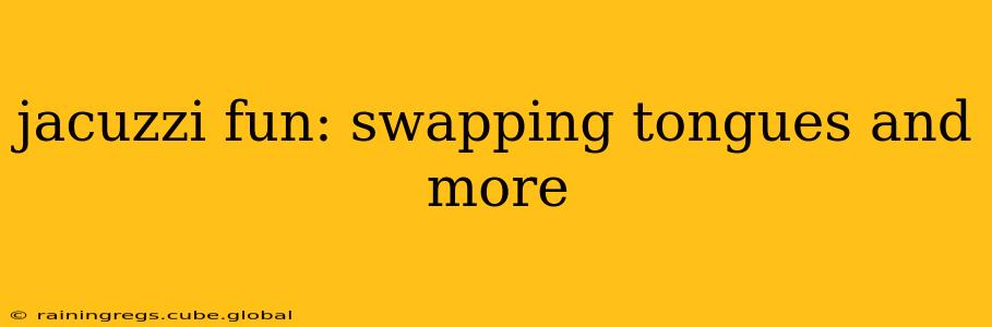 jacuzzi fun: swapping tongues and more jacuzzi fun: swapping tongues and more