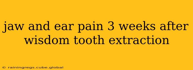 jaw and ear pain 3 weeks after wisdom tooth extraction