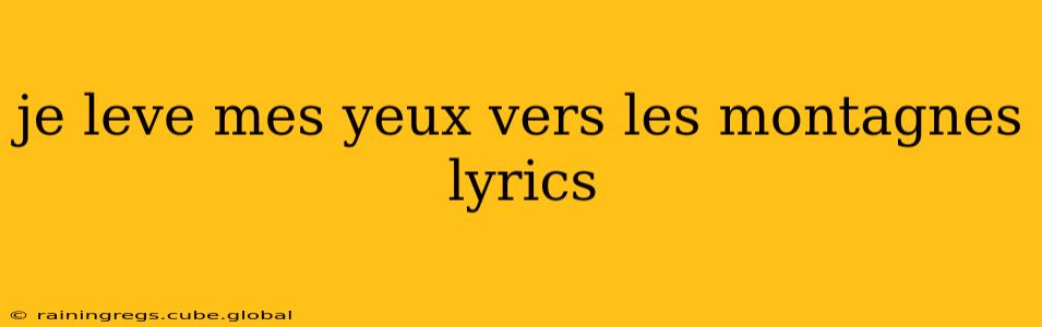 je leve mes yeux vers les montagnes lyrics