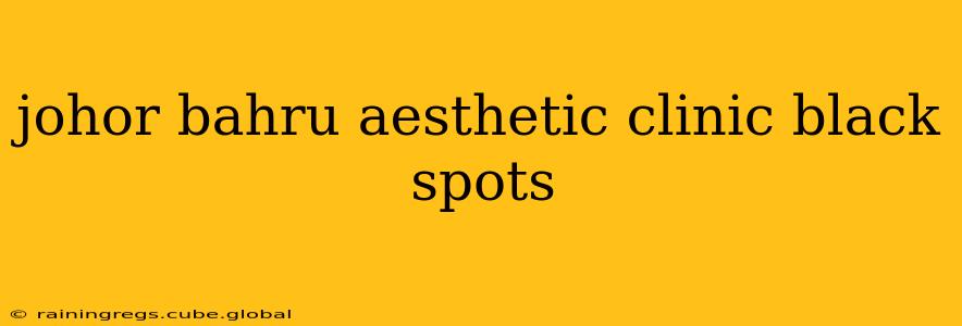 johor bahru aesthetic clinic black spots