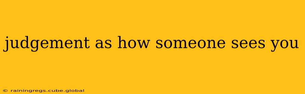 judgement as how someone sees you