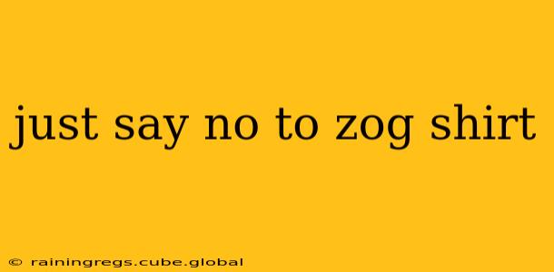 just say no to zog shirt