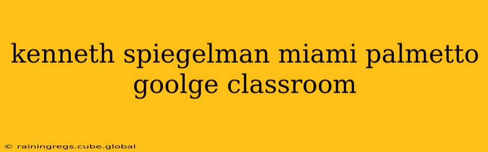 kenneth spiegelman miami palmetto goolge classroom
