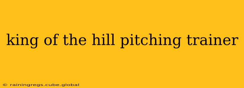 king of the hill pitching trainer