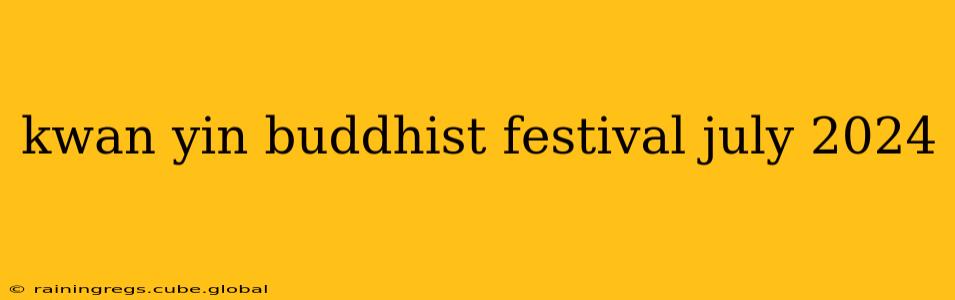 kwan yin buddhist festival july 2024