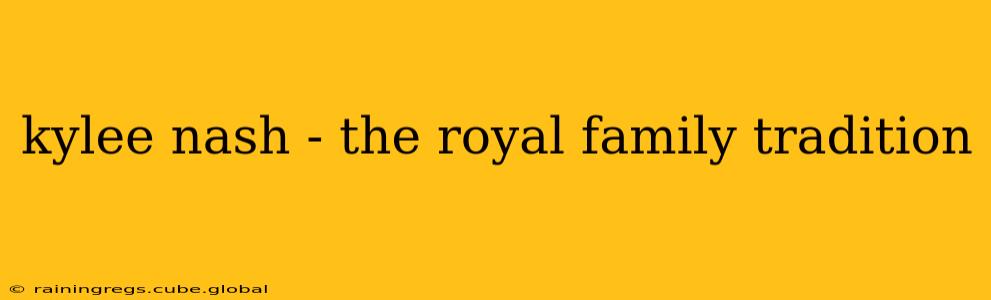 kylee nash - the royal family tradition