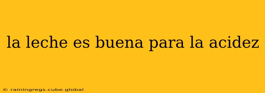 la leche es buena para la acidez
