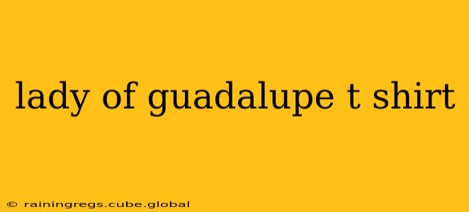 lady of guadalupe t shirt