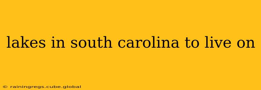 lakes in south carolina to live on