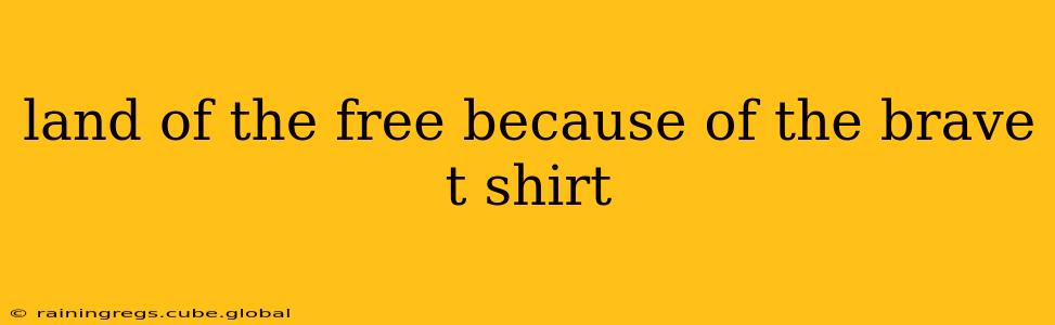 land of the free because of the brave t shirt