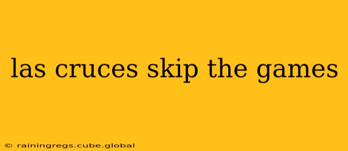las cruces skip the games
