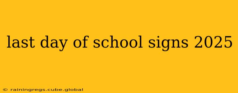last day of school signs 2025