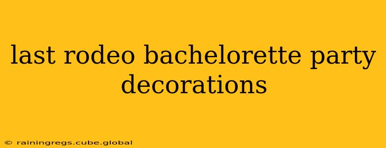 last rodeo bachelorette party decorations