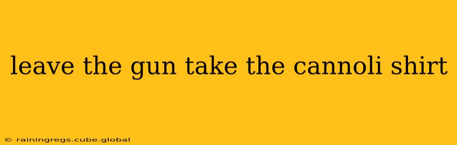leave the gun take the cannoli shirt