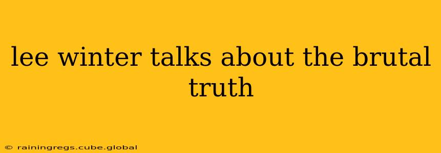 lee winter talks about the brutal truth