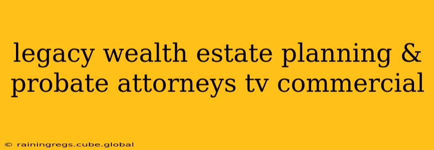 legacy wealth estate planning & probate attorneys tv commercial