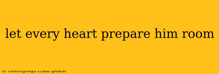 let every heart prepare him room