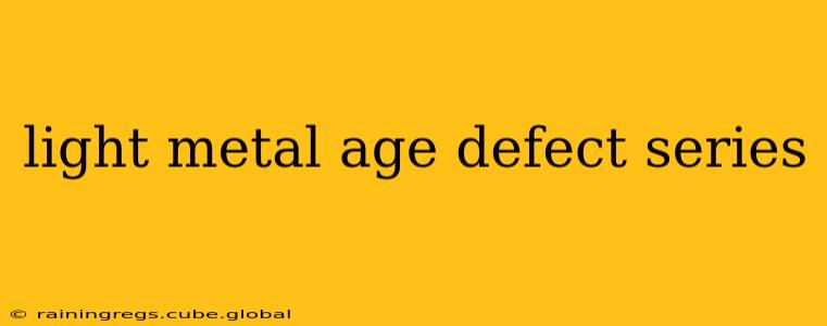 light metal age defect series