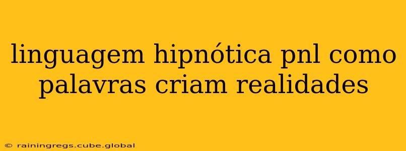 linguagem hipnótica pnl como palavras criam realidades