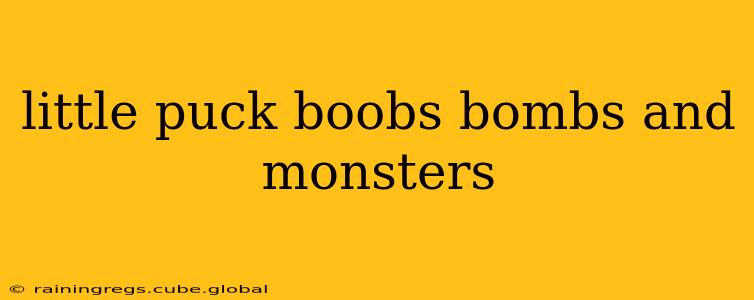 little puck boobs bombs and monsters