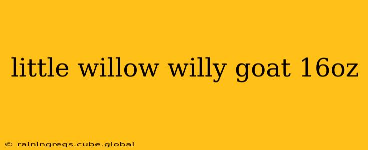 little willow willy goat 16oz