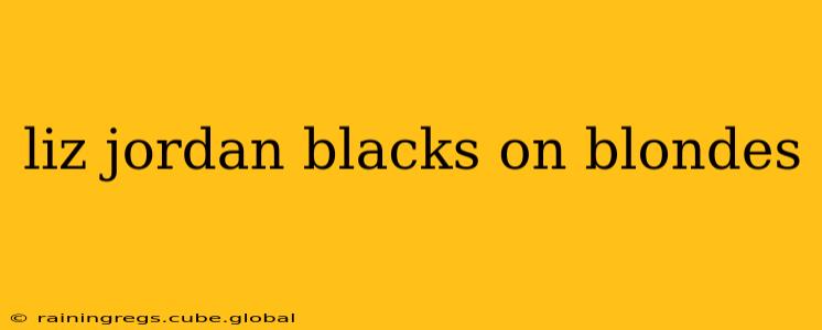 liz jordan blacks on blondes
