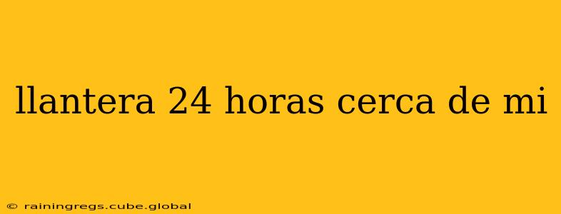 llantera 24 horas cerca de mi