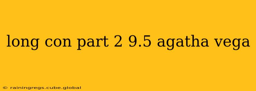 long con part 2 9.5 agatha vega