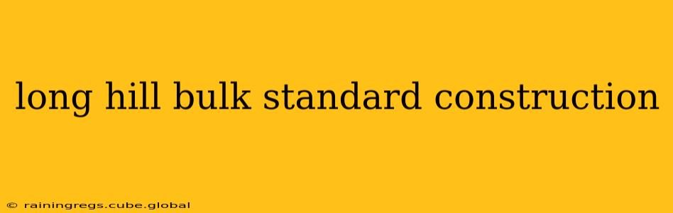 long hill bulk standard construction
