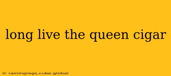 long live the queen cigar