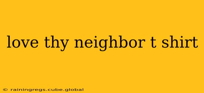 love thy neighbor t shirt