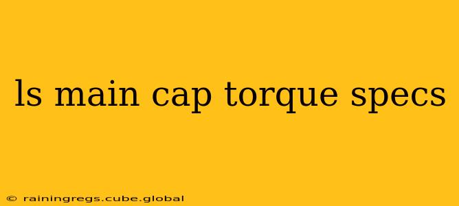 ls main cap torque specs