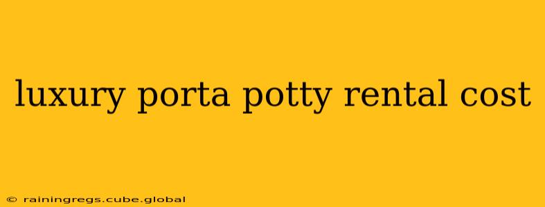 luxury porta potty rental cost