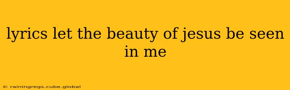 lyrics let the beauty of jesus be seen in me