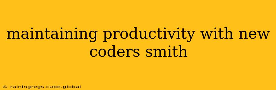 maintaining productivity with new coders smith