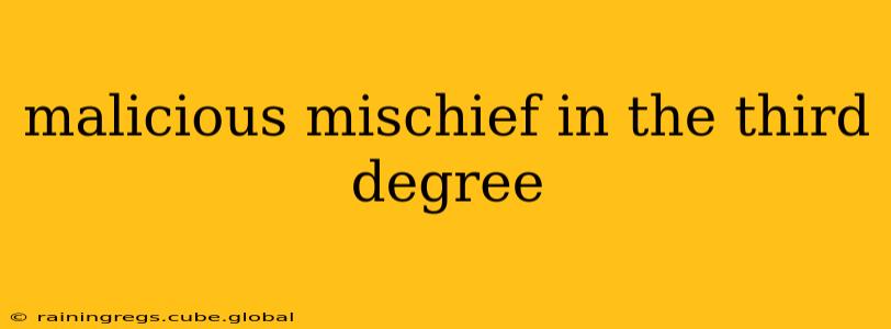 malicious mischief in the third degree