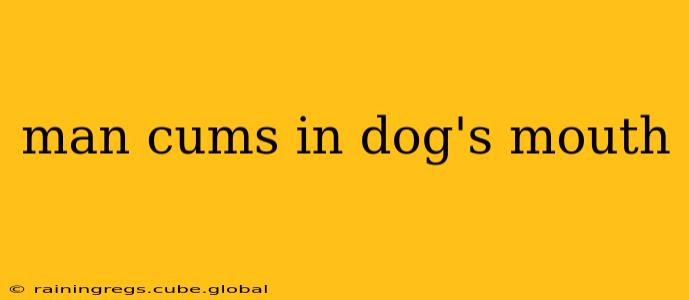 man cums in dog's mouth