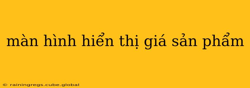 màn hình hiển thị giá sản phẩm màn hình hiển thị giá sản phẩm