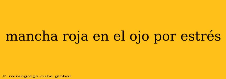 mancha roja en el ojo por estrés