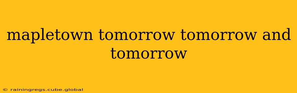mapletown tomorrow tomorrow and tomorrow
